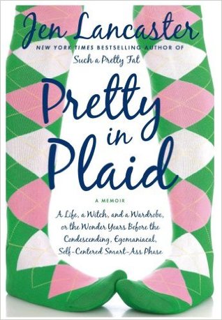 Pretty in Plaid: A Life, a Witch, and a Wardrobe, or, the Wonder Years Before the Condescending, Egomanical, Self-Centered Smart-Ass Phase