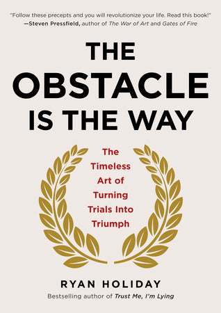 The Obstacle Is the Way: The Timeless Art of Turning Adversity to Advantage